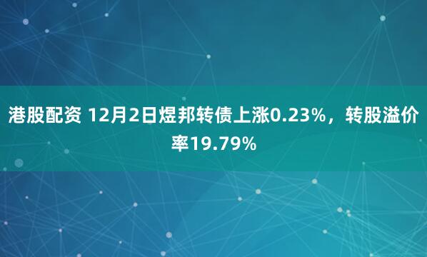 港股配资 12月2日煜邦转债上涨0.23%，转股溢价率19.79%