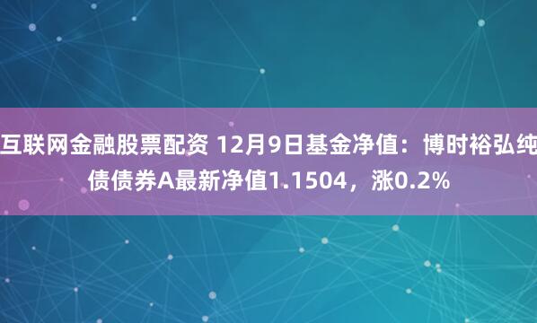 互联网金融股票配资 12月9日基金净值：博时裕弘纯债债券A最新净值1.1504，涨0.2%