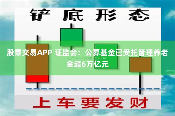 股票交易APP 证监会：公募基金已受托管理养老金超6万亿元