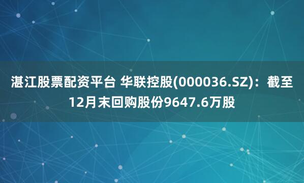 湛江股票配资平台 华联控股(000036.SZ)：截至12月末回购股份9647.6万股