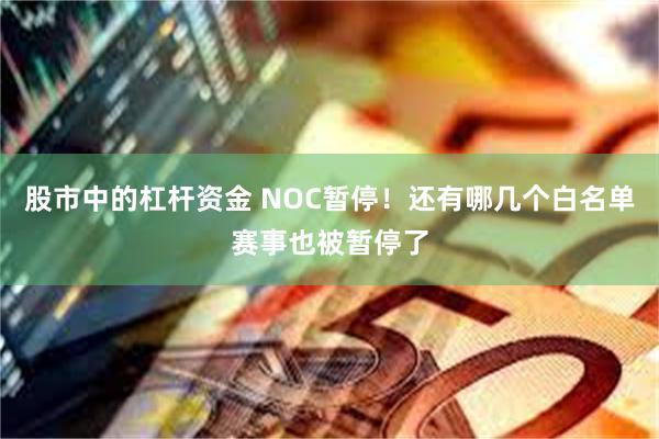 股市中的杠杆资金 NOC暂停！还有哪几个白名单赛事也被暂停了