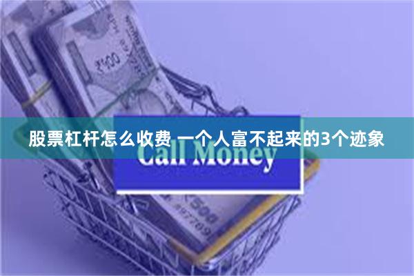 股票杠杆怎么收费 一个人富不起来的3个迹象