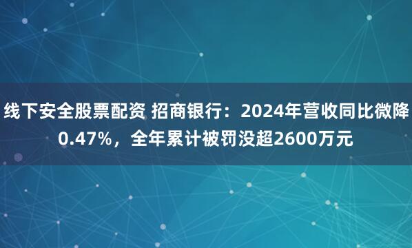 线下安全股票配资 招商银行：2024年营收同比微降0.47%，全年累计被罚没超2600万元