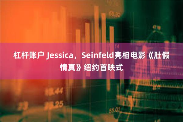 杠杆账户 Jessica，Seinfeld亮相电影《肚假情真》纽约首映式