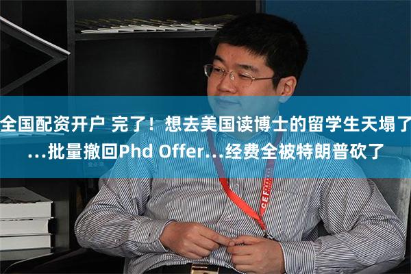 全国配资开户 完了！想去美国读博士的留学生天塌了…批量撤回Phd Offer…经费全被特朗普砍了