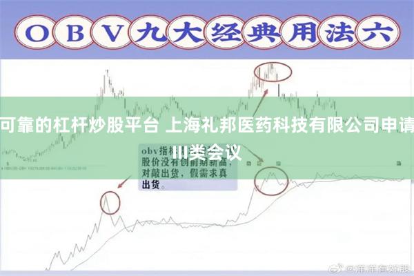 可靠的杠杆炒股平台 上海礼邦医药科技有限公司申请III类会议