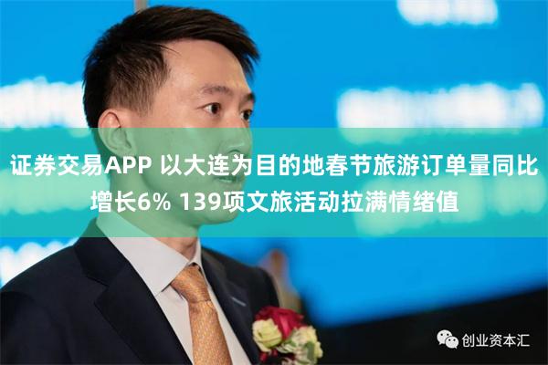 证券交易APP 以大连为目的地春节旅游订单量同比增长6% 139项文旅活动拉满情绪值